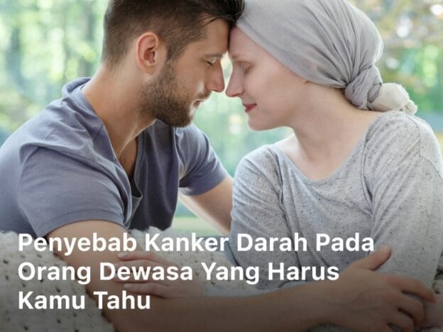 Penyebab Kanker Darah Pada Orang Dewasa yang Harus Kamu Tahu; Penyebab Kanker Darah Pada Orang Dewasa; gejala kanker darah pada orang dewasa;