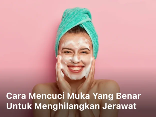 Cara Mencuci Muka yang Benar untuk Menghilangkan Jerawat